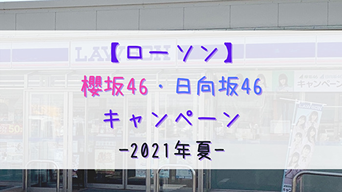 21年夏 今回は合同で開催 ローソン 櫻坂46 日向坂46キャンペーン まとめ かまひろのおひさま応援blog